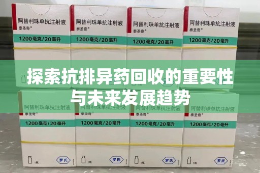 菏泽探索抗排异药回收的重要性与未来发展趋势