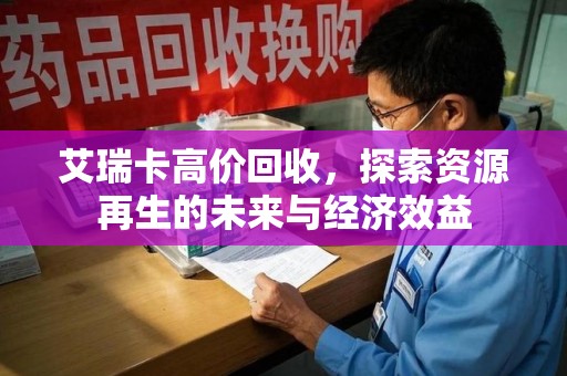 菏泽艾瑞卡高价回收，探索资源再生的未来与经济效益