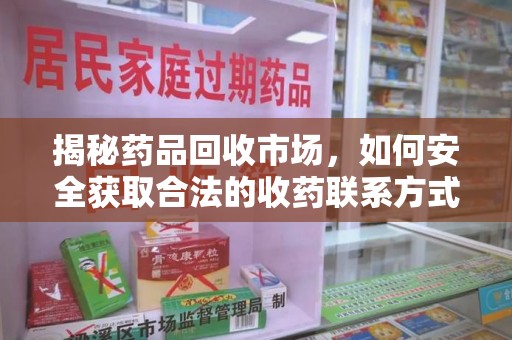 菏泽揭秘药品回收市场，如何安全获取合法的收药联系方式