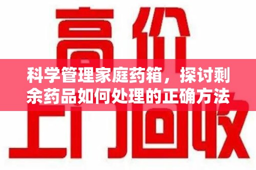 菏泽科学管理家庭药箱，探讨剩余药品如何处理的正确方法