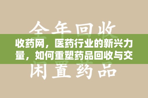 菏泽收药网，医药行业的新兴力量，如何重塑药品回收与交易生态？