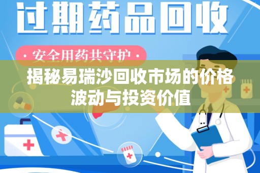 菏泽揭秘易瑞沙回收市场的价格波动与投资价值