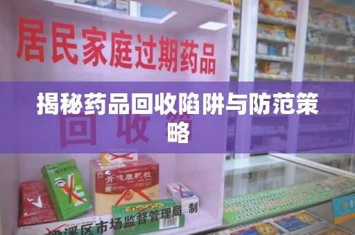 菏泽揭秘药品回收陷阱与防范策略