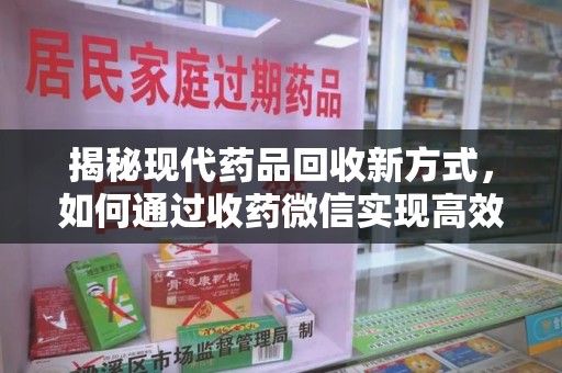 菏泽揭秘现代药品回收新方式，如何通过收药微信实现高效环保