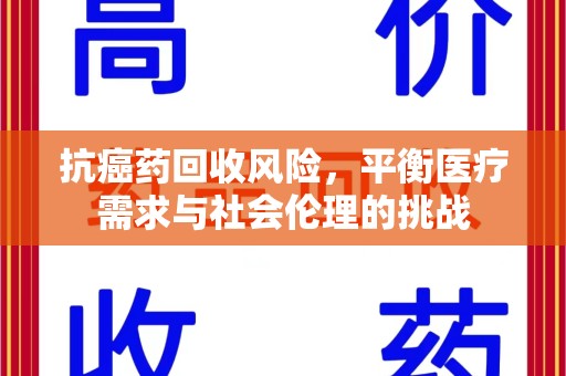 菏泽抗癌药回收风险，平衡医疗需求与社会伦理的挑战