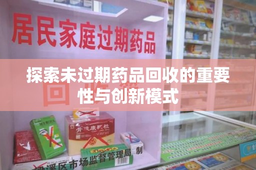 菏泽探索未过期药品回收的重要性与创新模式