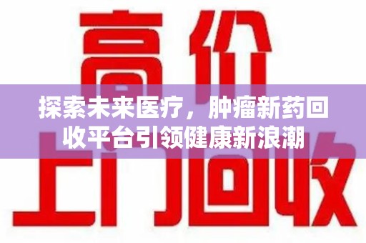 菏泽探索未来医疗，肿瘤新药回收平台引领健康新浪潮