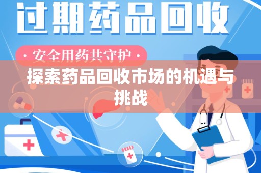 菏泽探索药品回收市场的机遇与挑战