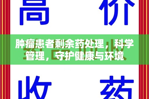 菏泽肿瘤患者剩余药处理，科学管理，守护健康与环境