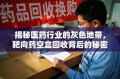 菏泽揭秘医药行业的灰色地带，靶向药空盒回收背后的秘密