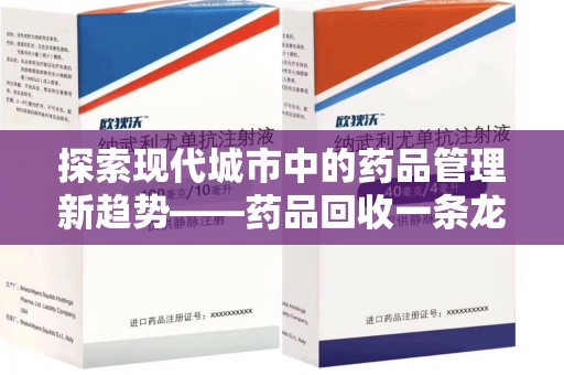 菏泽探索现代城市中的药品管理新趋势——药品回收一条龙服务的崛起