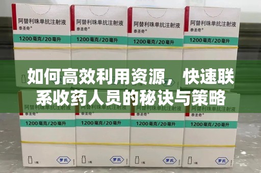 菏泽如何高效利用资源，快速联系收药人员的秘诀与策略
