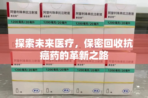 菏泽探索未来医疗，保密回收抗癌药的革新之路