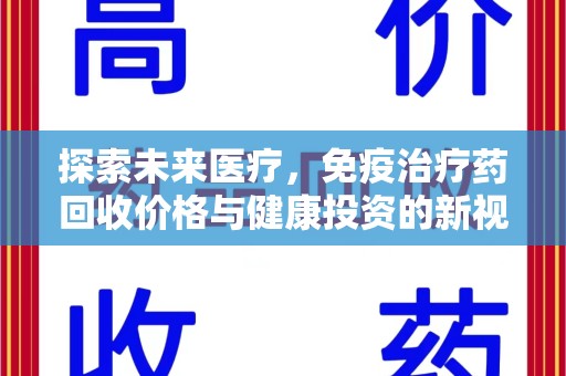 菏泽探索未来医疗，免疫治疗药回收价格与健康投资的新视角