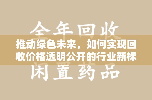 菏泽推动绿色未来，如何实现回收价格透明公开的行业新标准