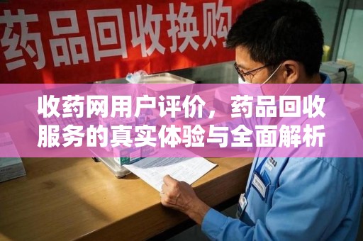 菏泽收药网用户评价，药品回收服务的真实体验与全面解析