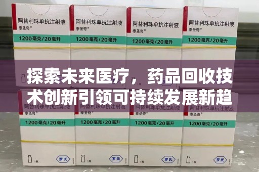 菏泽探索未来医疗，药品回收技术创新引领可持续发展新趋势