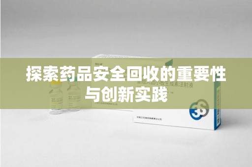 菏泽探索药品安全回收的重要性与创新实践