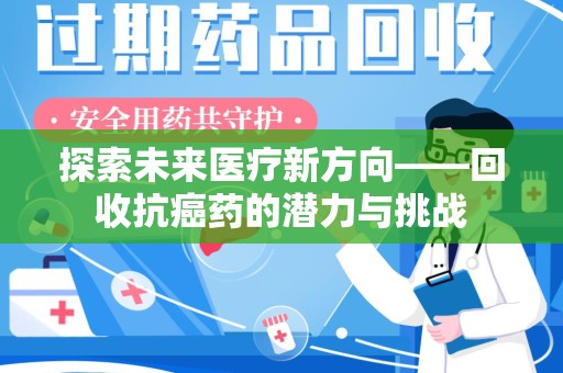 菏泽探索未来医疗新方向——回收抗癌药的潜力与挑战