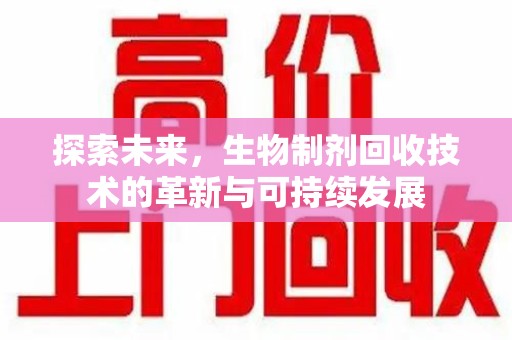 菏泽探索未来，生物制剂回收技术的革新与可持续发展