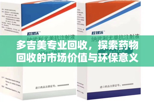 菏泽多吉美专业回收，探索药物回收的市场价值与环保意义