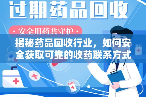 菏泽揭秘药品回收行业，如何安全获取可靠的收药联系方式？