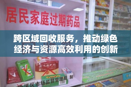 菏泽跨区域回收服务，推动绿色经济与资源高效利用的创新模式