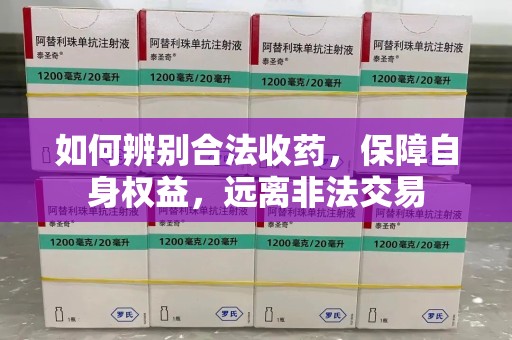 菏泽如何辨别合法收药，保障自身权益，远离非法交易