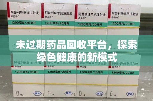 菏泽未过期药品回收平台，探索绿色健康的新模式