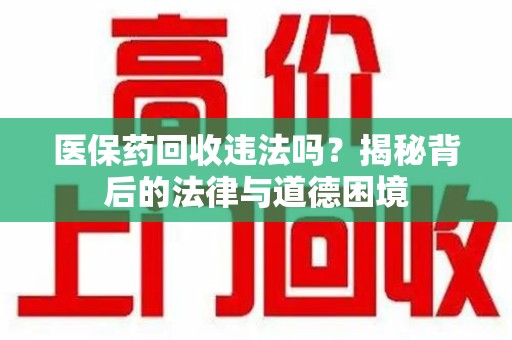 菏泽医保药回收违法吗？揭秘背后的法律与道德困境