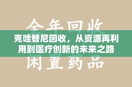 菏泽克唑替尼回收，从资源再利用到医疗创新的未来之路