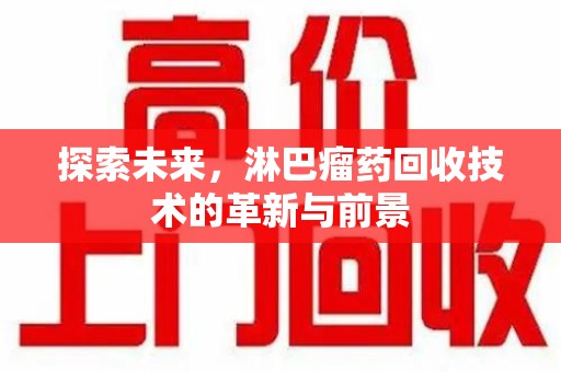 菏泽探索未来，淋巴瘤药回收技术的革新与前景
