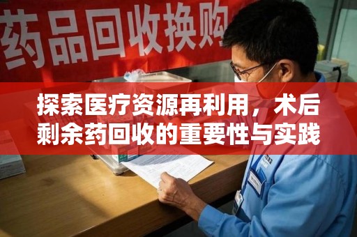 菏泽探索医疗资源再利用，术后剩余药回收的重要性与实践