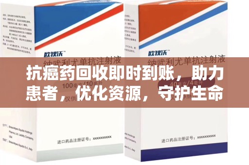 菏泽抗癌药回收即时到账，助力患者，优化资源，守护生命的新途径