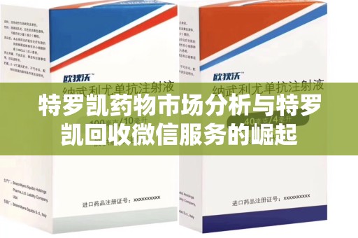 菏泽特罗凯药物市场分析与特罗凯回收微信服务的崛起
