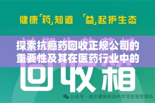 菏泽探索抗癌药回收正规公司的重要性及其在医药行业中的角色