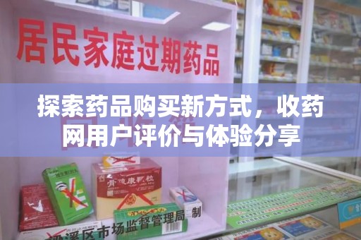 菏泽探索药品购买新方式，收药网用户评价与体验分享
