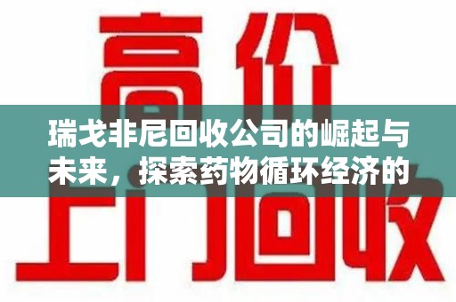 菏泽瑞戈非尼回收公司的崛起与未来，探索药物循环经济的潜力