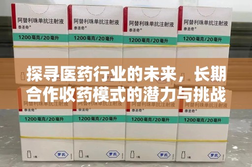 菏泽探寻医药行业的未来，长期合作收药模式的潜力与挑战