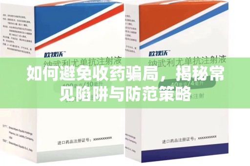 菏泽如何避免收药骗局，揭秘常见陷阱与防范策略