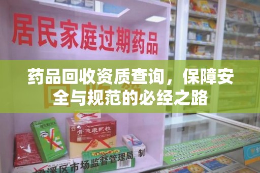 菏泽药品回收资质查询，保障安全与规范的必经之路