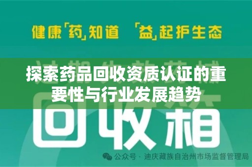 菏泽探索药品回收资质认证的重要性与行业发展趋势