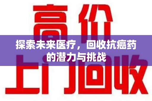 菏泽探索未来医疗，回收抗癌药的潜力与挑战