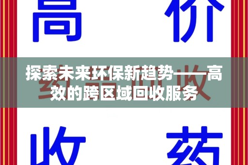 菏泽探索未来环保新趋势——高效的跨区域回收服务