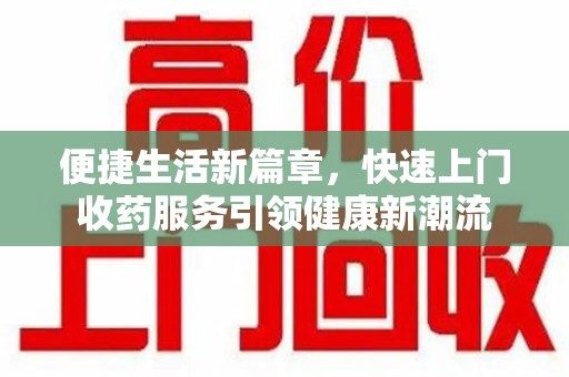 菏泽便捷生活新篇章，快速上门收药服务引领健康新潮流