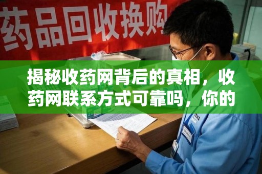 菏泽揭秘收药网背后的真相，收药网联系方式可靠吗，你的选择至关重要