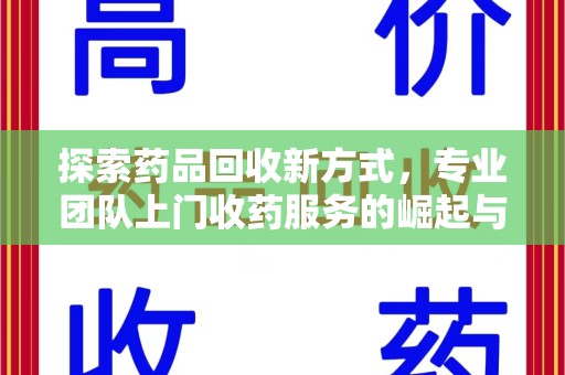 菏泽探索药品回收新方式，专业团队上门收药服务的崛起与未来