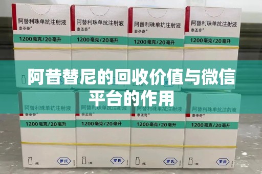 菏泽阿昔替尼的回收价值与微信平台的作用