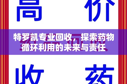 菏泽特罗凯专业回收，探索药物循环利用的未来与责任