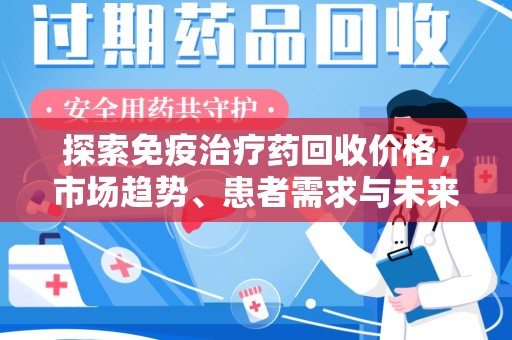 菏泽探索免疫治疗药回收价格，市场趋势、患者需求与未来发展